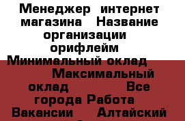 Менеджер  интернет-магазина › Название организации ­ орифлейм › Минимальный оклад ­ 20 000 › Максимальный оклад ­ 50 000 - Все города Работа » Вакансии   . Алтайский край,Алейск г.